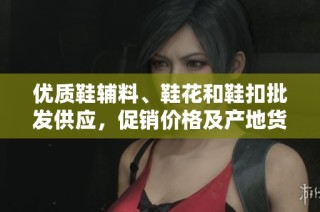 优质鞋辅料、鞋花和鞋扣批发供应，促销价格及产地货源信息一站式获取