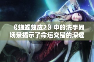 《蝴蝶效应2》中的洗手间场景揭示了命运交错的深邃寓意