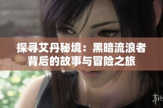 探寻艾丹秘境：黑暗流浪者背后的故事与冒险之旅