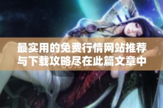 最实用的免费行情网站推荐与下载攻略尽在此篇文章中