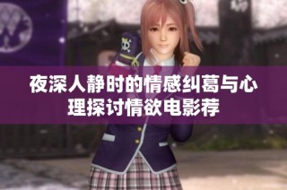 夜深人静时的情感纠葛与心理探讨情欲电影荐