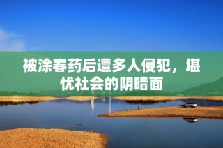 被涂春药后遭多人侵犯，堪忧社会的阴暗面