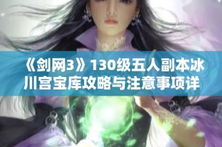 《剑网3》130级五人副本冰川宫宝库攻略与注意事项详解
