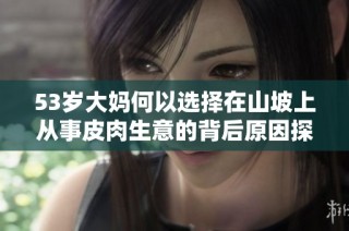 53岁大妈何以选择在山坡上从事皮肉生意的背后原因探秘