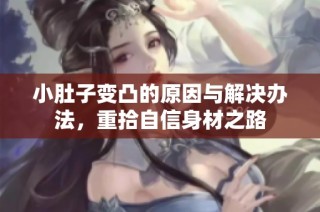 小肚子变凸的原因与解决办法，重拾自信身材之路