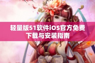 轻量版51软件iOS官方免费下载与安装指南