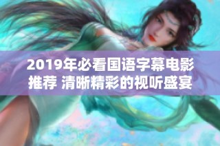 2019年必看国语字幕电影推荐 清晰精彩的视听盛宴