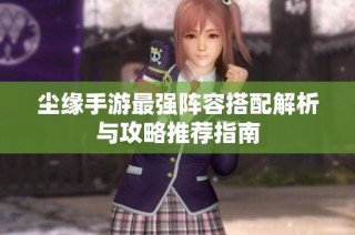 尘缘手游最强阵容搭配解析与攻略推荐指南