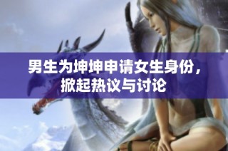 男生为坤坤申请女生身份，掀起热议与讨论