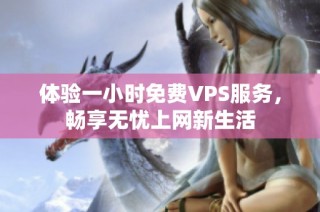 体验一小时免费VPS服务，畅享无忧上网新生活