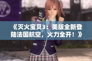 《灭火宝贝3：美版全新登陆法国航空，火力全开！》