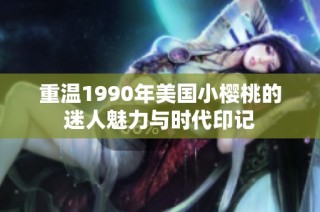 重温1990年美国小樱桃的迷人魅力与时代印记