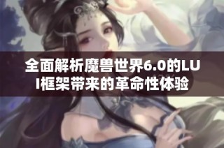 全面解析魔兽世界6.0的LUI框架带来的革命性体验