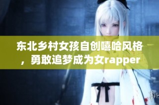 东北乡村女孩自创嘻哈风格，勇敢追梦成为女rapper