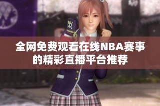 全网免费观看在线NBA赛事的精彩直播平台推荐