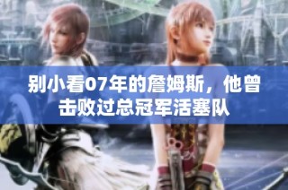 别小看07年的詹姆斯，他曾击败过总冠军活塞队