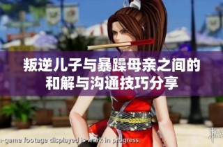叛逆儿子与暴躁母亲之间的和解与沟通技巧分享