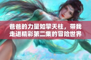 爸爸的力量如擎天柱，带我走进精彩第二集的冒险世界