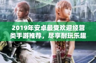 2019年安卓最受欢迎经营类手游推荐，尽享耐玩乐趣