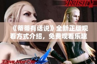 《蒂蒂有话说》全新正版观看方式介绍，免费观看乐趣无限