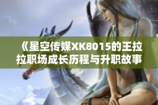 《星空传媒XK8015的王拉拉职场成长历程与升职故事》