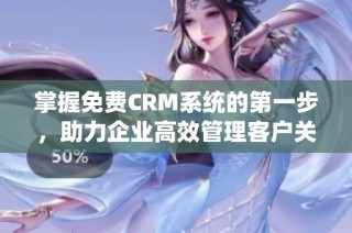 掌握免费CRM系统的第一步，助力企业高效管理客户关系