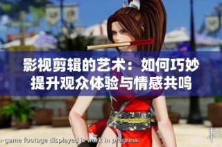影视剪辑的艺术：如何巧妙提升观众体验与情感共鸣
