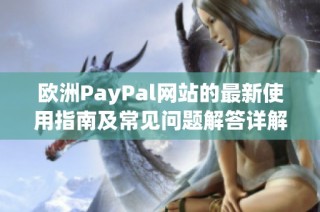 欧洲PayPal网站的最新使用指南及常见问题解答详解