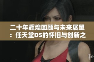 二十年辉煌回顾与未来展望：任天堂DS的怀旧与创新之旅