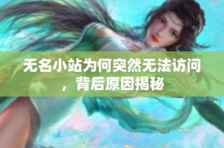 无名小站为何突然无法访问，背后原因揭秘