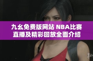 九幺免费版网站 NBA比赛直播及精彩回放全面介绍