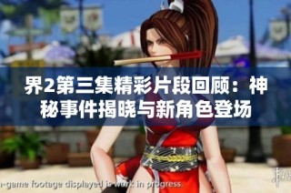 界2第三集精彩片段回顾：神秘事件揭晓与新角色登场