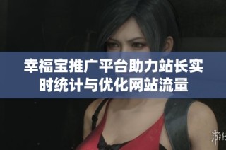 幸福宝推广平台助力站长实时统计与优化网站流量