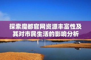 探索魔都官网资源丰富性及其对市民生活的影响分析