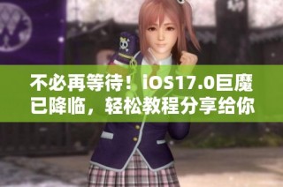 不必再等待！iOS17.0巨魔已降临，轻松教程分享给你！