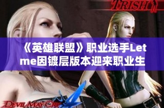 《英雄联盟》职业选手Letme因镀层版本迎来职业生涯新转折