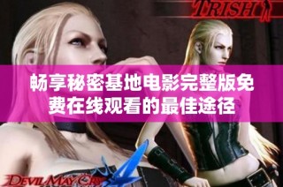 畅享秘密基地电影完整版免费在线观看的最佳途径