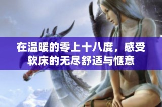 在温暖的零上十八度，感受软床的无尽舒适与惬意
