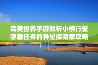 完美世界手游解析小横行蟹隐藏任务的异星探险家攻略技巧