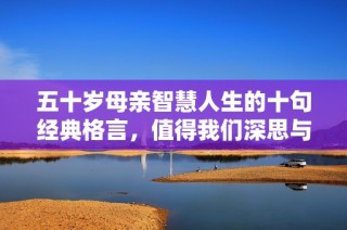 五十岁母亲智慧人生的十句经典格言，值得我们深思与借鉴