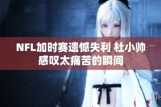 NFL加时赛遗憾失利 杜小帅感叹太痛苦的瞬间