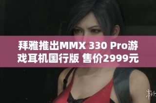 拜雅推出MMX 330 Pro游戏耳机国行版 售价2999元
