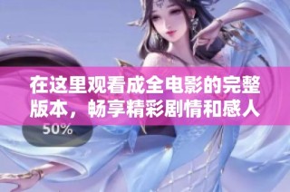 在这里观看成全电影的完整版本，畅享精彩剧情和感人故事