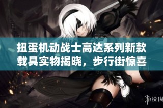 扭蛋机动战士高达系列新款载具实物揭晓，步行街惊喜上线！