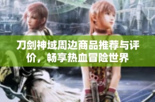 刀剑神域周边商品推荐与评价，畅享热血冒险世界