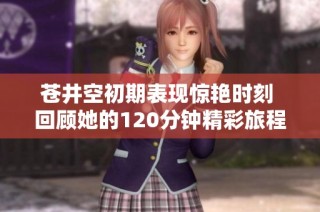 苍井空初期表现惊艳时刻 回顾她的120分钟精彩旅程