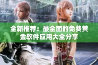 全新推荐：最全面的免费黄金软件应用大全分享