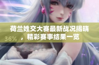 荷兰姓交大赛最新战况揭晓，精彩赛事结果一览
