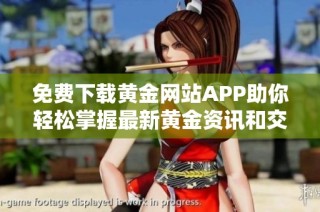 免费下载黄金网站APP助你轻松掌握最新黄金资讯和交易信息
