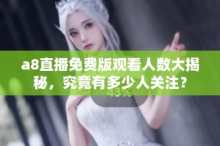 a8直播免费版观看人数大揭秘，究竟有多少人关注？
